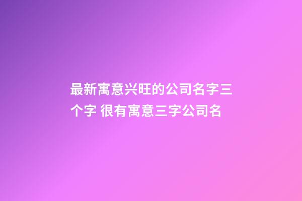 最新寓意兴旺的公司名字三个字 很有寓意三字公司名-第1张-公司起名-玄机派